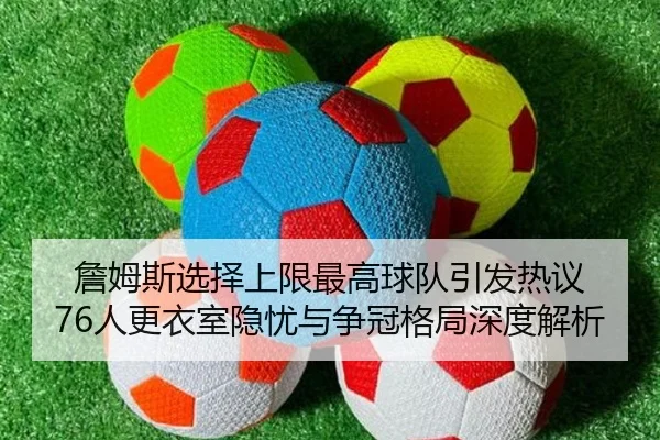 詹姆斯选择上限最高球队引发热议 76人更衣室隐忧与争冠格局深度解析