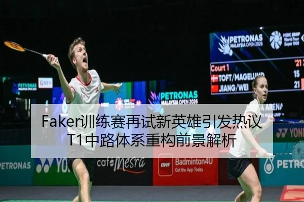 Faker训练赛再试新英雄引发热议T1中路体系重构前景解析