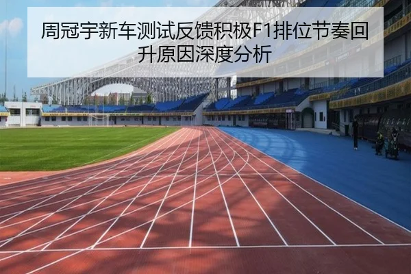 周冠宇新车测试反馈积极F1排位节奏回升原因深度分析